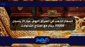 أسعار الذهب في العراق اليوم: عيار 21 يسجل 115200 دينار مع افتتاح التداولات